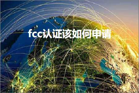 网站推广软件有哪些 跨境电商知识:fcc认证该如何申请